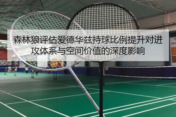 森林狼评估爱德华兹持球比例提升对进攻体系与空间价值的深度影响
