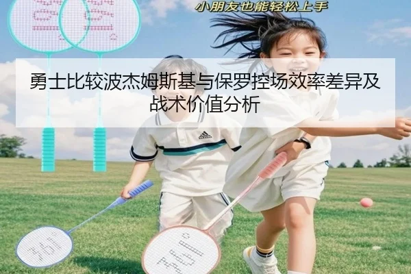勇士比较波杰姆斯基与保罗控场效率差异及战术价值分析