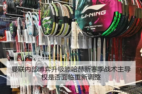 曼联内部博弈升级滕哈赫新赛季战术主导权是否面临重新调整