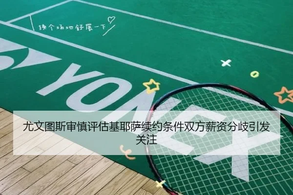 尤文图斯审慎评估基耶萨续约条件双方薪资分歧引发关注