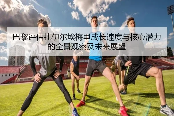 巴黎评估扎伊尔埃梅里成长速度与核心潜力的全景观察及未来展望
