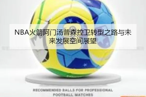 NBA火箭阿门汤普森控卫转型之路与未来发展空间展望