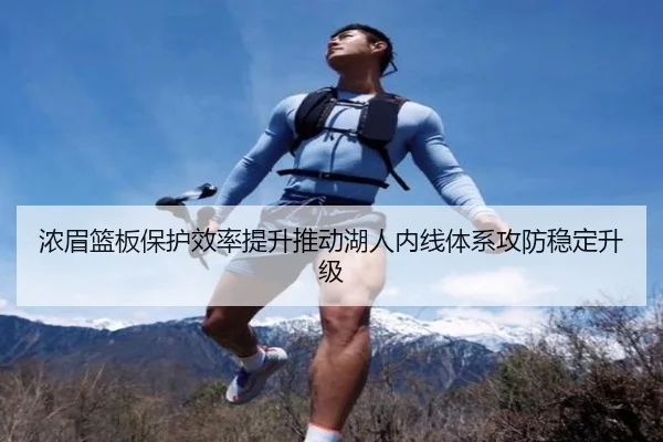 浓眉篮板保护效率提升推动湖人内线体系攻防稳定升级